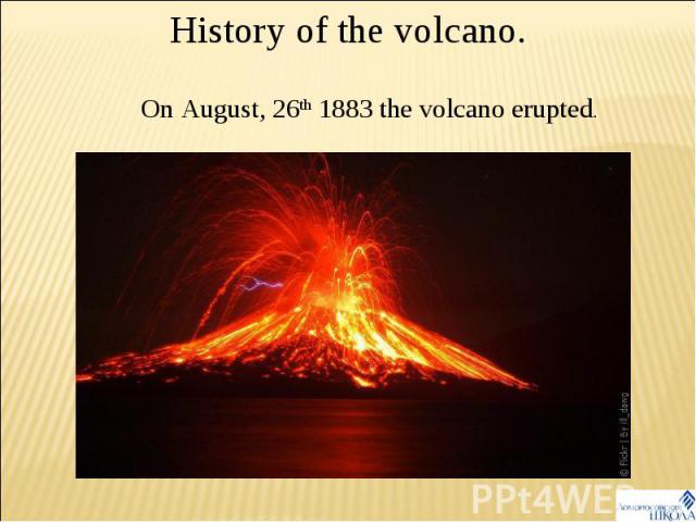 History of the volcano. On August, 26th 1883 the volcano erupted.