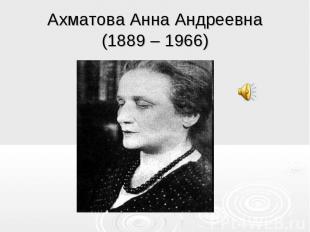 Ахматова Анна Андреевна(1889 – 1966)