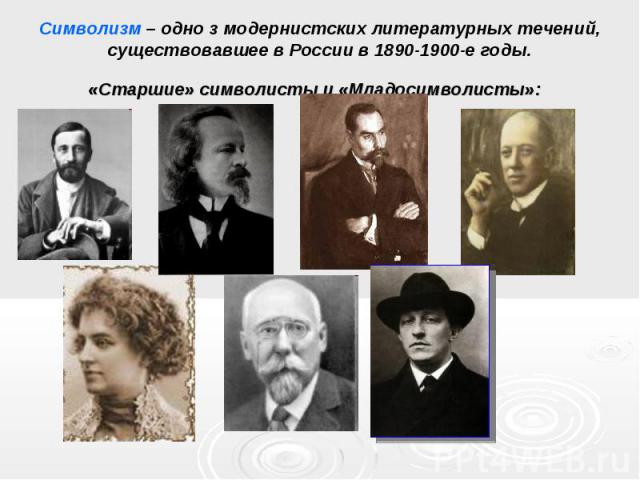 Символизм – одно з модернистских литературных течений, существовавшее в России в 1890-1900-е годы.«Старшие» символисты и «Младосимволисты»: