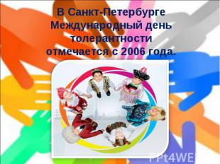 В Санкт-Петербурге Международный день толерантности отмечается с 2006 года.