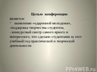 Целью конференции является: выявление «одаренной молодежи», -поддержка творчеств