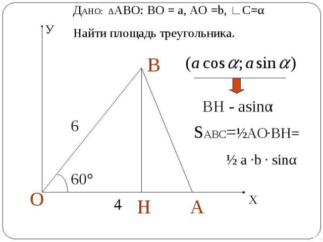 ДАНО: ∆АВО: ВО = а, АО =b, ∟С=αНайти площадь треугольника. ВН - аsinα SABC=½АО∙ВН=½ а ∙b ∙ sinα