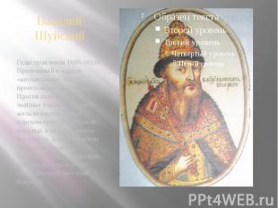 Василий Шуйский Годы правления 1606-1610г. Прозванный в народе «несчастным». По