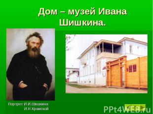 Дом – музей Ивана Шишкина. Портрет И.И.Шишкина И.Н.Крамской