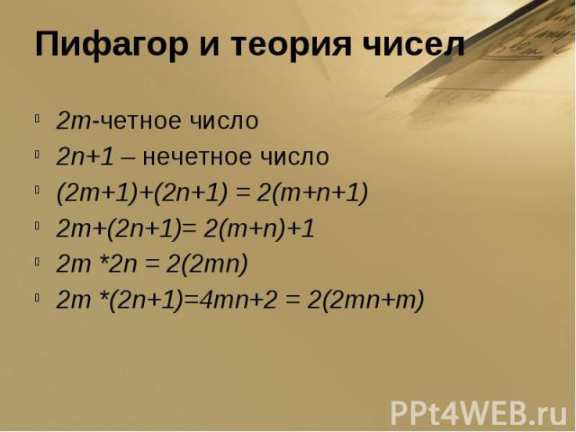 Пифагор и теория чисел 2m-четное число2n+1 – нечетное число(2m+1)+(2n+1) = 2(m+n+1)2m+(2n+1)= 2(m+n)+12m *2n = 2(2mn)2m *(2n+1)=4mn+2 = 2(2mn+m)