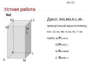 Устная работа Дано: AKLMA1K1L1M1- прямоугольный параллелепипед, AA1=12 см, ML=6