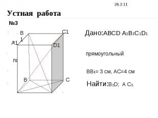 Устная работа Дано:ABCD A1B1C1D1 - прямоугольный параллелепипед BB1= 3 см, AC=4