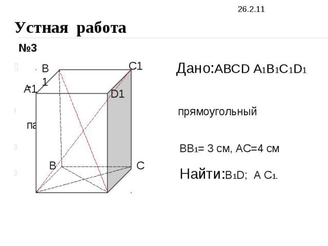 Устная работа Дано:ABCD A1B1C1D1 - прямоугольный параллелепипед BB1= 3 см, AC=4 см Найти:B1D; A C1. BA D
