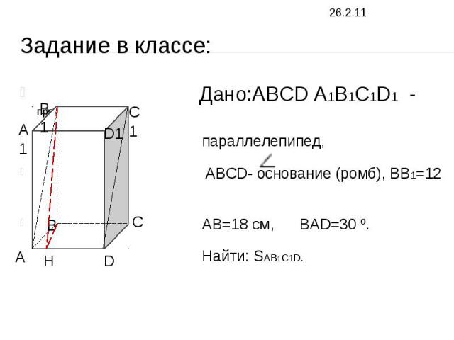 Задание в классе: Дано:ABCD A1B1C1D1 - прямой параллелепипед, ABCD ABCD- основание (ромб), BB1=12 см, AB=18 см, BAD=30 º. Найти: SAB1C1D.