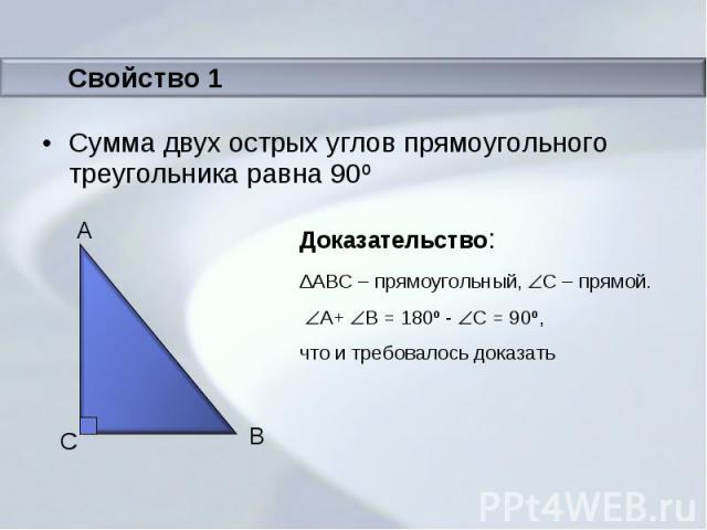 Сумма двух острых углов прямоугольного треугольника равна 90º ΔABC – прямоугольный, С – прямой. A+ B = 180º - C = 90º,что и требовалось доказать