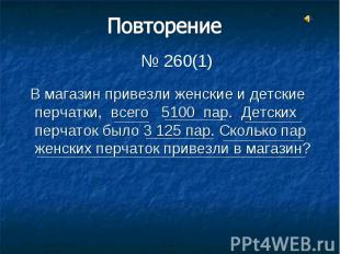 № 260(1) В магазин привезли женские и детские перчатки, всего 5100 пар. Детских