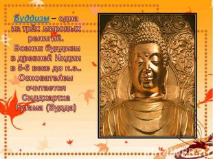 Буддизм – одна из трёх мировых религий. Возник буддизм в древней Индии в 5-6 век