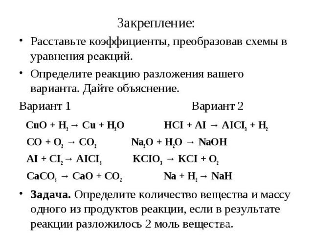 Расставьте коэффициенты, преобразовав схемы в уравнения реакций.Определите реакцию разложения вашего варианта. Дайте объяснение. Вариант 1 Вариант 2 CuO + H2 → Cu + H2O HCI + AI → AICI3 + H2 CO + O2 → CO2 Na2O + H2O → NaOH AI + CI2 → AICI3 KCIO3 → K…