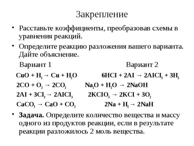 Расставьте коэффициенты, преобразовав схемы в уравнения реакций.Определите реакцию разложения вашего варианта. Дайте объяснение. Вариант 1 Вариант 2 CuO + H2 → Cu + H2O 6HCI + 2AI → 2AICI3 + 3H2 2CO + O2 → 2CO2 Na2O + H2O → 2NaOH 2AI + 3CI2 → 2AICI3…