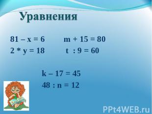 81 – х = 6 m + 15 = 802 * y = 18 t : 9 = 60 k – 17 = 45 48 : n = 12