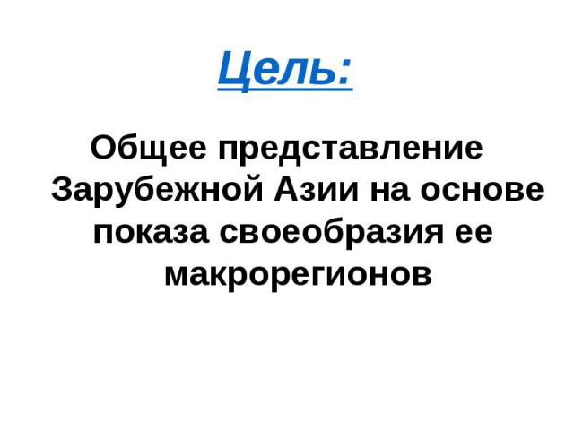 Цель: Общее представление Зарубежной Азии на основе показа своеобразия ее макрорегионов