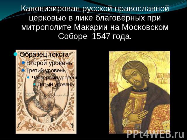 Канонизирован русской православной церковью в лике благоверных при митрополите Макарии на Московском Соборе 1547 года.
