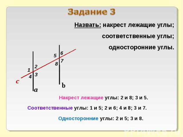 Назвать: накрест лежащие углы; соответственные углы; односторонние углы. Накрест лежащие углы: 2 и 8; 3 и 5. Соответственные углы: 1 и 5; 2 и 6; 4 и 8; 3 и 7. Односторонние углы: 2 и 5; 3 и 8.
