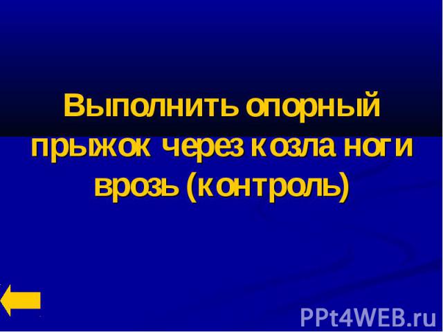 Выполнить опорный прыжок через козла ноги врозь (контроль)