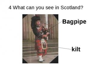 4 What can you see in Scotland? Bagpipe kilt