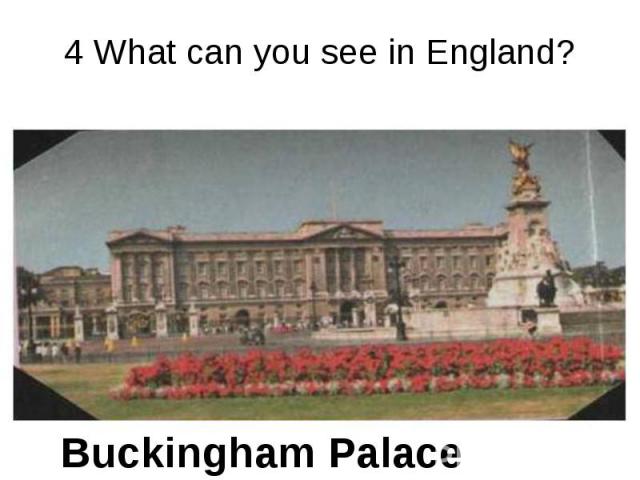 4 What can you see in England? Buckingham Palace