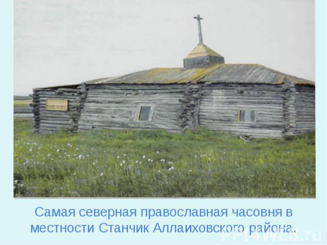 Самая северная православная часовня в местности Станчик Аллаиховского района.