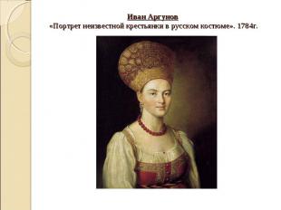 Иван Аргунов «Портрет неизвестной крестьянки в русском костюме». 1784г.
