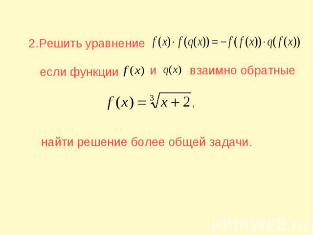 2.Решить уравнение если функции взаимно обратные найти решение более общей задачи.