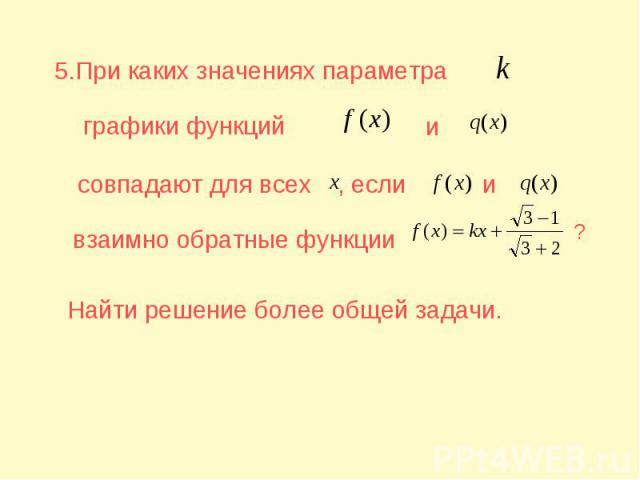 5.При каких значениях параметра графики функций совпадают для всех взаимно обратные функции Найти решение более общей задачи.