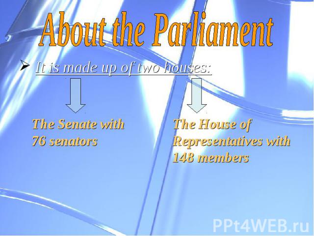About the Parliament It is made up of two houses: The Senate with 76 senators The House of Representatives with 148 members