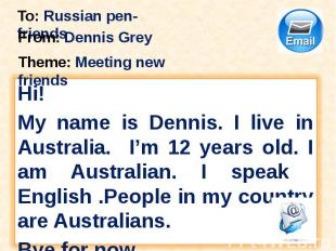 To: Russian pen-friends From: Dennis Grey Theme: Meeting new friends Hi! My name