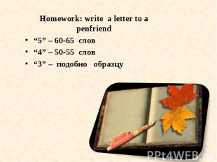 Homework: write a letter to a penfriend“5” – 60-65 слов“4” – 50-55 слов“3” – под