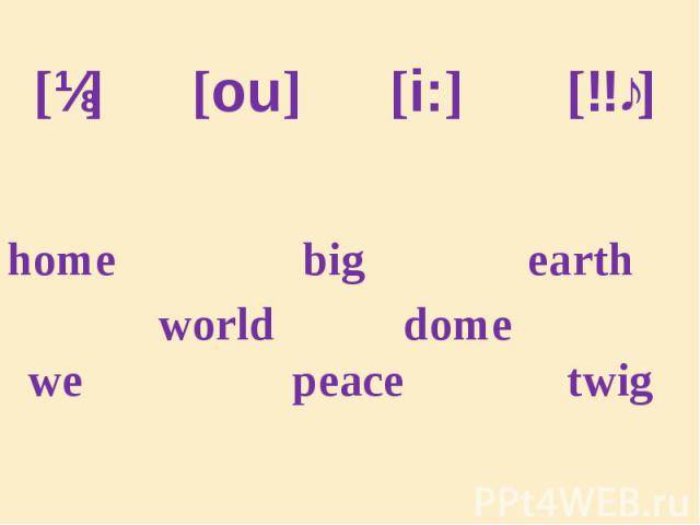 [ɪ] [ou] [i:] [ɜː] home big earth world dome we peace twig