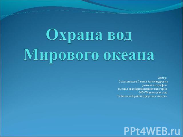 Охрана вод Мирового океана Автор: Сокольникова Галина Александровнаучитель географии высшая квалификационная категория МОУ Невельская оошТайшетский район Иркутская область