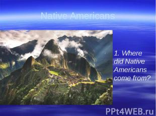Native Americans 1. Where did Native Americans come from?