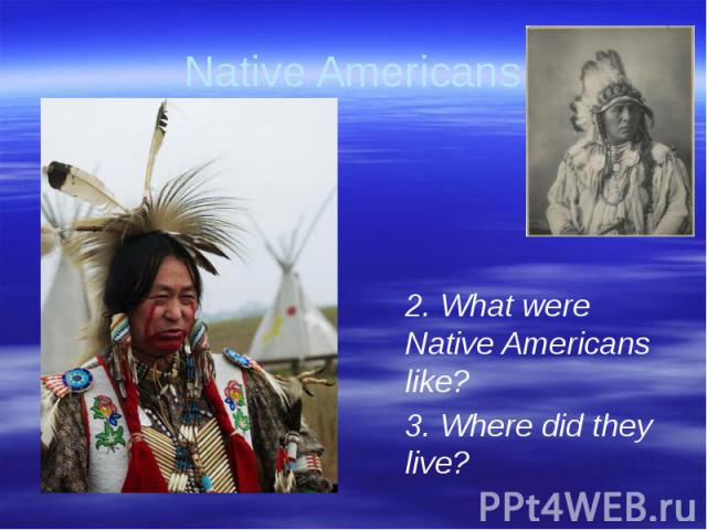Native Americans 2. What were Native Americans like?3. Where did they live?