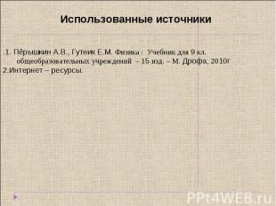 Использованные источники .1. Пёрышкин А.В., Гутник Е.М. Физика : Учебник для 9 к