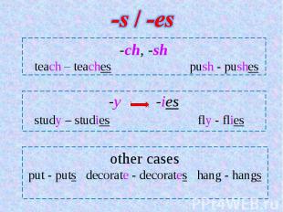 -s / -es -ch, -sh teach – teaches push - pushes -y -ies study – studies fly - fl