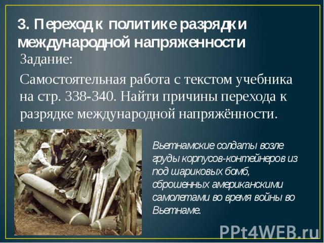 3. Переход к политике разрядки международной напряженности Задание:Самостоятельная работа с текстом учебника на стр. 338-340. Найти причины перехода к разрядке международной напряжённости. Вьетнамские солдаты возле груды корпусов-контейнеров из под …