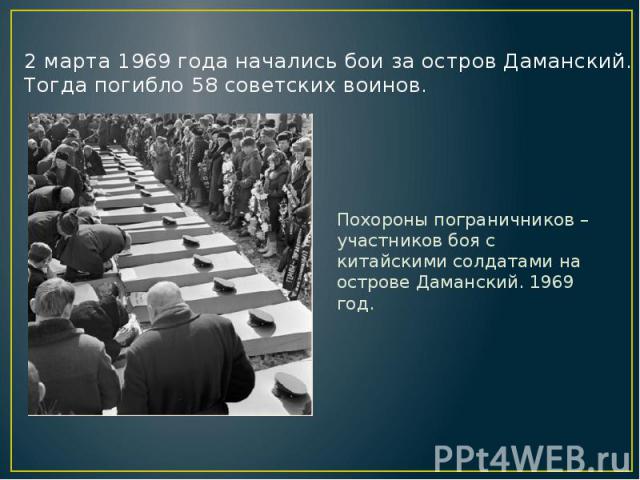 2 марта 1969 года начались бои за остров Даманский. Тогда погибло 58 советских воинов. Похороны пограничников – участников боя с китайскими солдатами на острове Даманский. 1969 год.