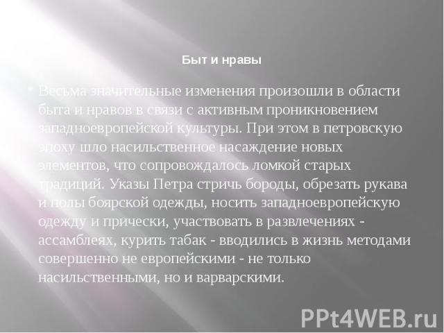 Весьма значительные изменения произошли в области быта и нравов в связи с активным проникновением западноевропейской культуры. При этом в петровскую эпоху шло насильственное насаждение новых элементов, что сопровождалось ломкой старых традиций. Указ…