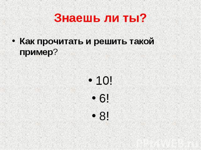 Знаешь ли ты? Как прочитать и решить такой пример? 10!6!8!