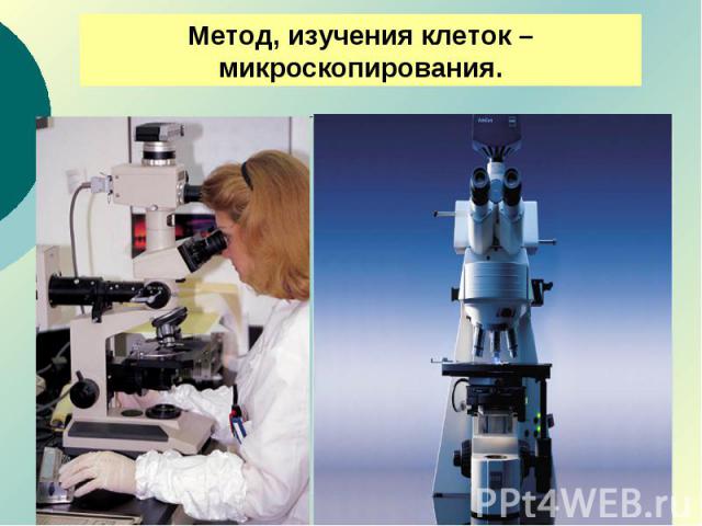 Метод, изучения клеток – микроскопирования.