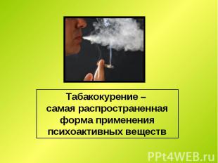 Табакокурение – самая распространенная форма применения психоактивных веществ