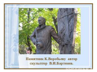 Памятник К.Воробьеву автор скульптор В.И.Бартенев.
