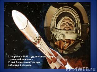 12 апреля в 1961 году, впервые в мире, советский человек -Юрий Алексеевич Гагари