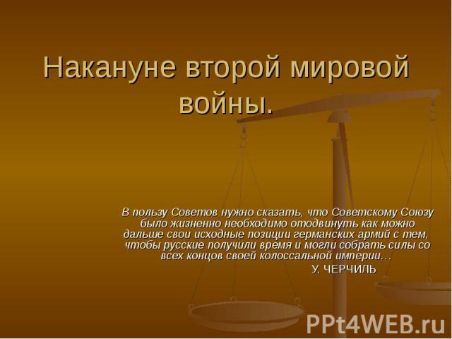 Накануне второй мировой войны В пользу Советов нужно сказать, что Советскому Союзу было жизненно необходимо отодвинуть как можно дальше свои исходные позиции германских армий с тем, чтобы русские получили время и могли собрать силы со всех концов св…