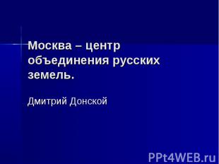 Москва – центр объединения русских земель. Дмитрий Донской