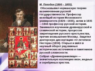 М. Погодин (1800 – 1855). Обосновывал норманскую теорию возникновения русской го