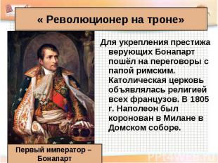 « Революционер на троне» Первый император – Бонапарт Для укрепления престижа вер